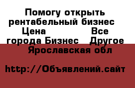 Помогу открыть рентабельный бизнес › Цена ­ 100 000 - Все города Бизнес » Другое   . Ярославская обл.